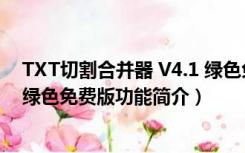 TXT切割合并器 V4.1 绿色免费版（TXT切割合并器 V4.1 绿色免费版功能简介）