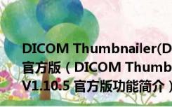 DICOM Thumbnailer(DICOM缩略图查看工具) V1.10.5 官方版（DICOM Thumbnailer(DICOM缩略图查看工具) V1.10.5 官方版功能简介）