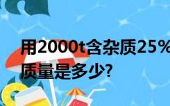 用2000t含杂质25%的赤铁矿石,可炼出铁的质量是多少?