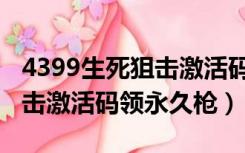 4399生死狙击激活码免费领取（4399生死狙击激活码领永久枪）