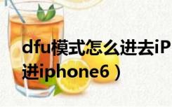 dfu模式怎么进去iPhone12（dfu模式怎么进iphone6）