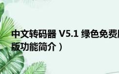 中文转码器 V5.1 绿色免费版（中文转码器 V5.1 绿色免费版功能简介）