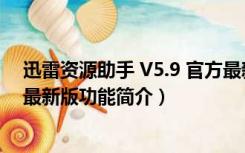 迅雷资源助手 V5.9 官方最新版（迅雷资源助手 V5.9 官方最新版功能简介）