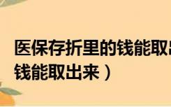 医保存折里的钱能取出来花吗（医保存折里的钱能取出来）