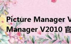 Picture Manager V2010 官方版（Picture Manager V2010 官方版功能简介）