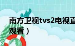 南方卫视tvs2电视直播（南方卫视tvs2直播观看）