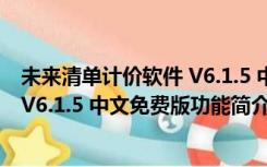 未来清单计价软件 V6.1.5 中文免费版（未来清单计价软件 V6.1.5 中文免费版功能简介）