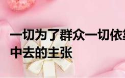 一切为了群众一切依靠群众从群众中来到群众中去的主张