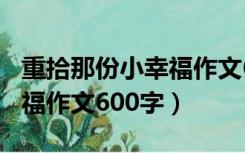 重拾那份小幸福作文600字数（重拾那份小幸福作文600字）