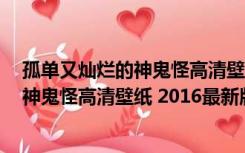 孤单又灿烂的神鬼怪高清壁纸 2016最新版（孤单又灿烂的神鬼怪高清壁纸 2016最新版功能简介）