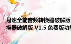 易速全能音频转换器破解版 V1.5 免费版（易速全能音频转换器破解版 V1.5 免费版功能简介）