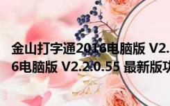 金山打字通2016电脑版 V2.2.0.55 最新版（金山打字通2016电脑版 V2.2.0.55 最新版功能简介）