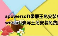 apowersoft录屏王免安装免费版 V2.4.1.12 绿色版（apowersoft录屏王免安装免费版 V2.4.1.12 绿色版功能简介）