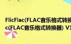 FlicFlac(FLAC音乐格式转换器) V1.0.48.5 官方版（FlicFlac(FLAC音乐格式转换器) V1.0.48.5 官方版功能简介）