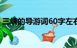 三峡的导游词60字左右（三峡的导游词200）