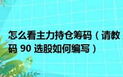 怎么看主力持仓筹码（请教 主力持仓上穿散筹筹码且主力筹码 90 选股如何编写）