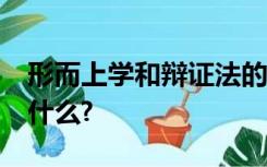 形而上学和辩证法的区别有哪些?根本区别是什么?