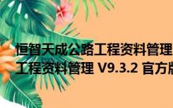 恒智天成公路工程资料管理 V9.3.2 官方版（恒智天成公路工程资料管理 V9.3.2 官方版功能简介）