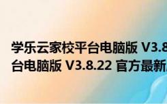 学乐云家校平台电脑版 V3.8.22 官方最新版（学乐云家校平台电脑版 V3.8.22 官方最新版功能简介）