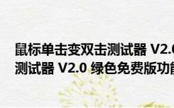 鼠标单击变双击测试器 V2.0 绿色免费版（鼠标单击变双击测试器 V2.0 绿色免费版功能简介）