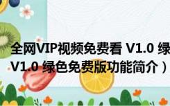 全网VIP视频免费看 V1.0 绿色免费版（全网VIP视频免费看 V1.0 绿色免费版功能简介）