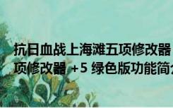 抗日血战上海滩五项修改器 +5 绿色版（抗日血战上海滩五项修改器 +5 绿色版功能简介）