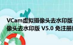 VCam虚拟摄像头去水印版 V5.0 免注册版（VCam虚拟摄像头去水印版 V5.0 免注册版功能简介）