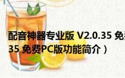 配音神器专业版 V2.0.35 免费PC版（配音神器专业版 V2.0.35 免费PC版功能简介）