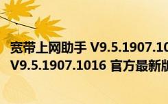 宽带上网助手 V9.5.1907.1016 官方最新版（宽带上网助手 V9.5.1907.1016 官方最新版功能简介）