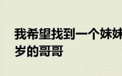 我希望找到一个妹妹做我的哥哥我是一个36岁的哥哥