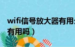 wifi信号放大器有用么（wifi信号放大器真的有用吗）