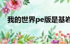 我的世界pe版是基岩版吗（我的世界pe）