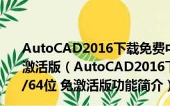 AutoCAD2016下载免费中文版破解版 Win10 32/64位 免激活版（AutoCAD2016下载免费中文版破解版 Win10 32/64位 免激活版功能简介）