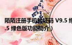 陌陌注册手机验证码 V9.5 绿色版（陌陌注册手机验证码 V9.5 绿色版功能简介）