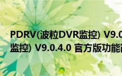 PDRV(波粒DVR监控) V9.0.4.0 官方版（PDRV(波粒DVR监控) V9.0.4.0 官方版功能简介）