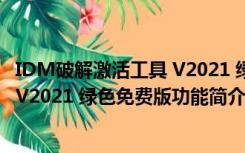 IDM破解激活工具 V2021 绿色免费版（IDM破解激活工具 V2021 绿色免费版功能简介）