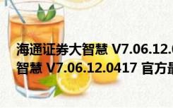 海通证券大智慧 V7.06.12.0417 官方最新版（海通证券大智慧 V7.06.12.0417 官方最新版功能简介）