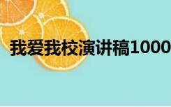 我爱我校演讲稿1000字（我爱我校演讲稿）