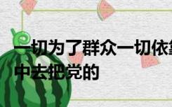 一切为了群众一切依靠群众从群众中来到群众中去把党的