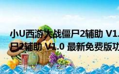 小U西游大战僵尸2辅助 V1.0 最新免费版（小U西游大战僵尸2辅助 V1.0 最新免费版功能简介）