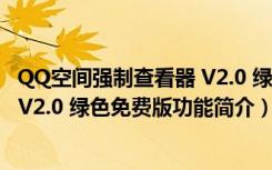 QQ空间强制查看器 V2.0 绿色免费版（QQ空间强制查看器 V2.0 绿色免费版功能简介）