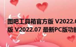 图吧工具箱官方版 V2022.07 最新PC版（图吧工具箱官方版 V2022.07 最新PC版功能简介）