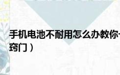 手机电池不耐用怎么办教你一招（手机电池不耐用怎么办小窍门）