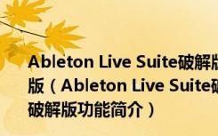 Ableton Live Suite破解版(专业音序器) V11.0.1 中文破解版（Ableton Live Suite破解版(专业音序器) V11.0.1 中文破解版功能简介）