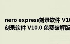 nero express刻录软件 V10.0 免费破解版（nero express刻录软件 V10.0 免费破解版功能简介）