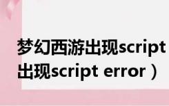 梦幻西游出现script error怎么办（梦幻西游出现script error）