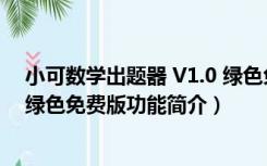 小可数学出题器 V1.0 绿色免费版（小可数学出题器 V1.0 绿色免费版功能简介）