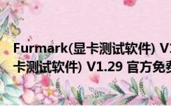 Furmark(显卡测试软件) V1.29 官方免费版（Furmark(显卡测试软件) V1.29 官方免费版功能简介）