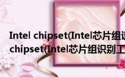 Intel chipset(Intel芯片组识别工具) V3.27 官方版（Intel chipset(Intel芯片组识别工具) V3.27 官方版功能简介）