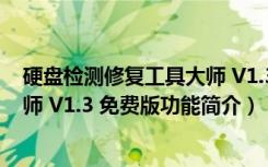 硬盘检测修复工具大师 V1.3 免费版（硬盘检测修复工具大师 V1.3 免费版功能简介）